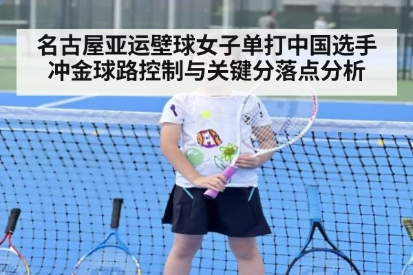 名古屋亚运壁球女子单打中国选手冲金球路控制与关键分落点分析